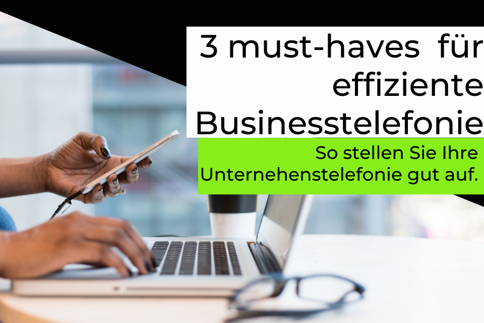 3 Must-haves für effiziente Businesstelefonie